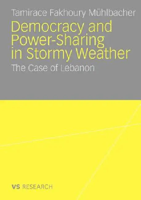 Democratisation and Power-Sharing in Stormy Weather: The Case of Lebanon by Tamirace Fakhoury Mühlbacher