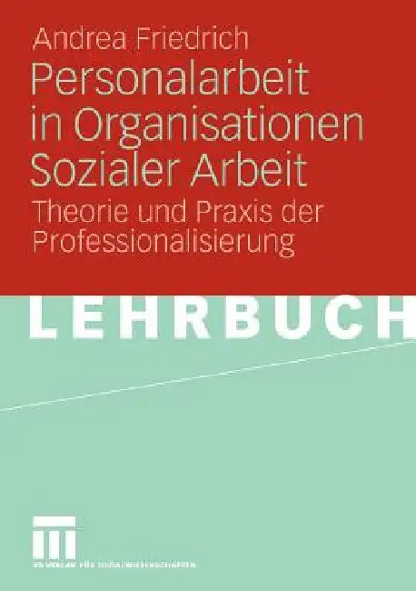 Personalarbeit in Organisationen Sozialer Arbeit: Theorie Und PRAXIS Der Professionalisierung by Andrea Friedrich