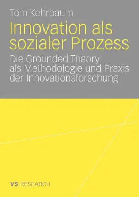 Innovation ALS Sozialer Prozess: Die Grounded Theory ALS Methodologie Und PRAXIS Der Innovationsforschung by Tom Kehrbaum