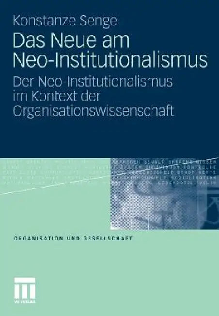 Das Neue Am Neo-Institutionalismus: Der Neo-Institutionalismus Im Kontext Der Organisationswissenschaft by Konstanze Senge