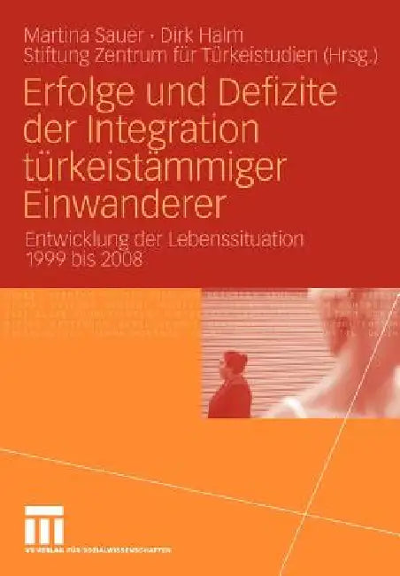Erfolge Und Defizite Der Integration Türkeistämmiger Einwanderer: Entwicklung Der Lebenssituation 1999 Bis 2008 by Martina Sauer, Stiftung Zentrum Für Türkeistudien, Dirk Halm