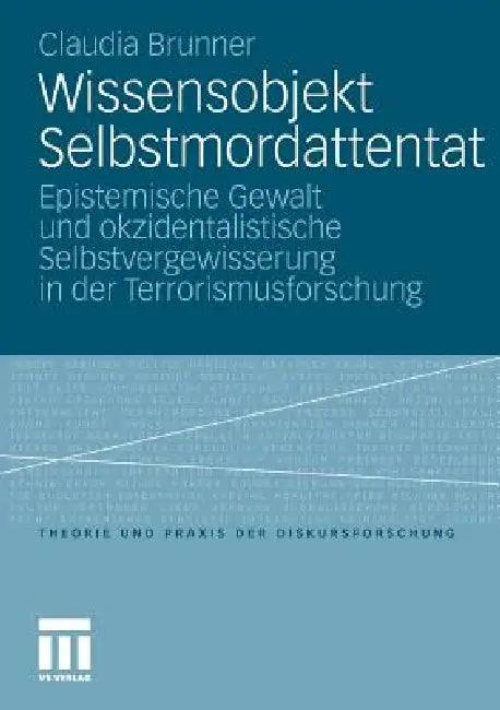 Wissensobjekt Selbstmordattentat: Epistemische Gewalt Und Okzidentalistische Selbstvergewisserung in Der Terrorismusforschung by Claudia Brunner