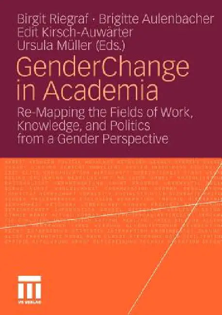 Gender Change in Academia: Re-Mapping the Fields of Work, Knowledge, and Politics from a Gender Perspective by Birgit Riegraf, Brigitte Aulenbacher, Edit Kirsch-Auwärter