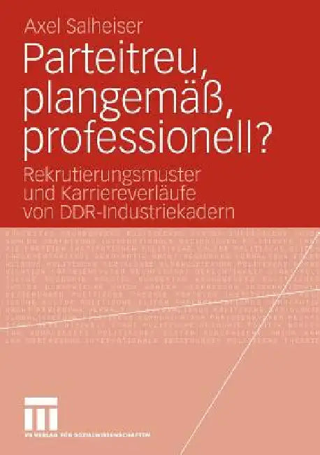 Parteitreu, Plangemäß, Professionell?: Rekrutierungsmuster Und Karriereverläufe Von Ddr-Industriekadern by Axel Salheiser