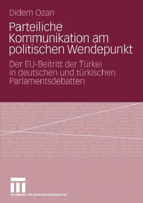 Parteiliche Kommunikation Am Politischen Wendepunkt: Der Eu-Beitritt Der Türkei in Deutschen Und Türkischen Parlamentsdebatten by Didem Ozan