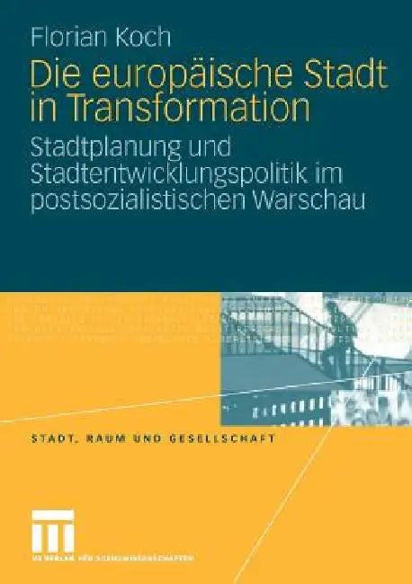 Die Europäische Stadt in Transformation: Stadtplanung Und Stadtentwicklungspolitik Im Postsozialistischen Warschau by Florian Koch