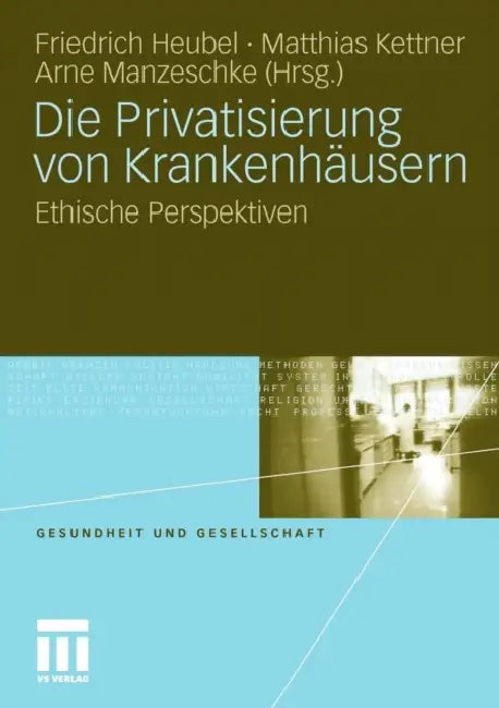 Die Privatisierung Von Krankenhäusern: Ethische Perspektiven by Friedrich Heubel, Matthias Kettner, Arne Manzeschke