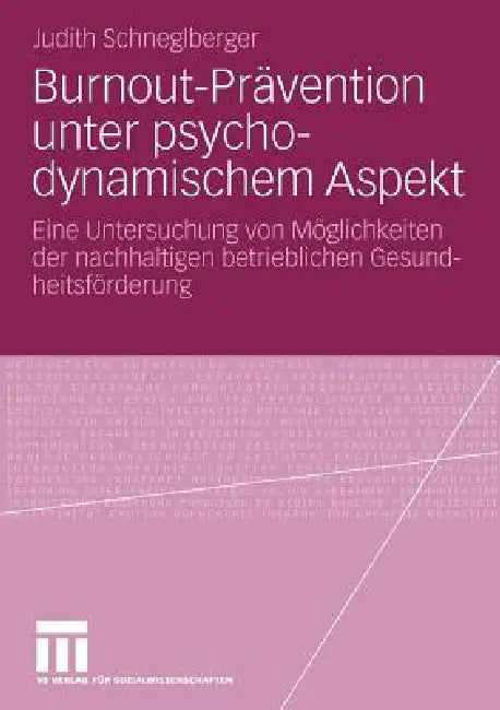 Burnout-Prävention Unter Psychodynamischem Aspekt: Eine Untersuchung Von Möglichkeiten Der Nachhaltigen Betrieblichen Gesundheitsförderung by Judith Schneglberger