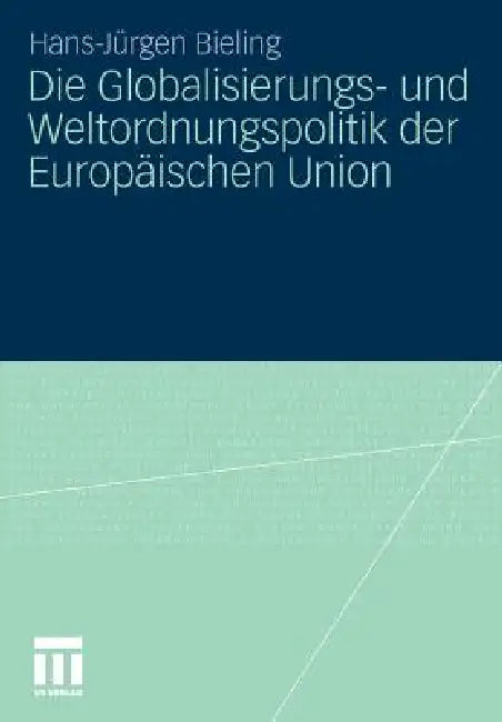 Die Globalisierungs- Und Weltordnungspolitik Der Europäischen Union by Hans-Jürgen Bieling