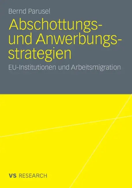Abschottungs- Und Anwerbungsstrategien: Eu-Institutionen Und Arbeitsmigration by Bernd Parusel
