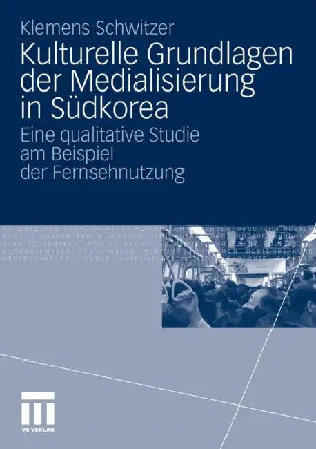 Kulturelle Grundlagen Der Medialisierung in Südkorea: Eine Qualitative Studie Am Beispiel Der Fernsehnutzung by Klemens Schwitzer