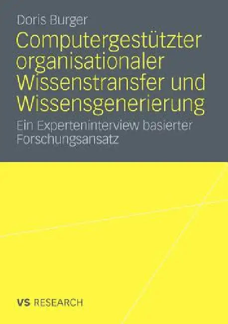 Computergestützter Organisationaler Wissenstransfer Und Wissensgenerierung: Ein Experteninterview Basierter Forschungsansatz by Doris Burger