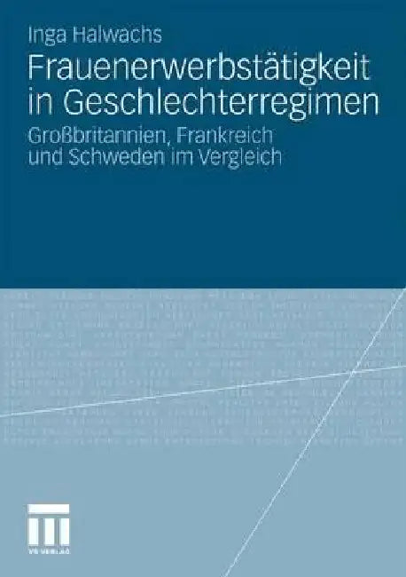 Frauenerwerbstätigkeit in Geschlechterregimen: Großbritannien, Frankreich Und Schweden Im Vergleich by Inga Halwachs