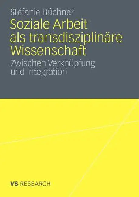 Soziale Arbeit ALS Transdiziplinäre Wissenschaft: Zwischen Verknüpfung Und Integration by Stefanie Büchner