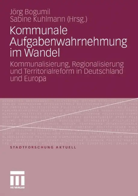 Kommunale Aufgabenwahrnehmung Im Wandel: Kommunalisierung, Regionalisierung Und Territorialreform in Deutschland Und Europa by Jörg Bogumil, Sabine Kuhlmann