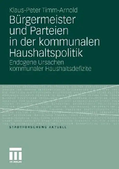 Bürgermeister Und Parteien in Der Kommunalen Haushaltspolitik: Endogene Ursachen Kommunaler Haushaltsdefizite by Klaus-Peter Timm-Arnold