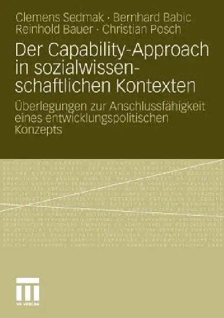 Der Capability-Approach in Sozialwissenschaftlichen Kontexten: Überlegungen Zur Anschlussfähigkeit Eines Entwicklungspolitischen Konzepts by Clemens Sedmak, Bernhard Babic, Reinhold Bauer