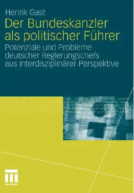 Der Bundeskanzler ALS Politischer Führer: Potenziale Und Probleme Deutscher Regierungschefs Aus Interdisziplinär Perspektive by Henrik Gast