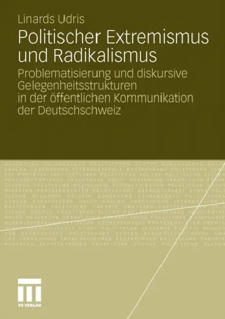 Politischer Extremismus Und Radikalismus: Problematisierung Und Diskursive Gelegenheitsstrukturen in Der Öffentlichen Kommunikation Der Deutschschweiz by Linards Udris