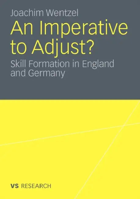 An Imperative to Adjust?: Skill Formation in England and Germany by Joachim Wentzel