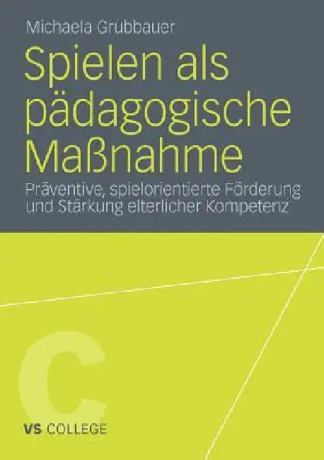 Spielen ALS Pädagogische Maßnahme: Präventive, Spielorientierte Förderung Und Stärkung Elterlicher Kompetenz by Michaela Grubbauer