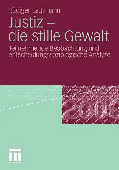 Justiz - Die Stille Gewalt: Teilnehmende Beobachtung Und Entscheidungssoziologische Analyse by Rüdiger Lautmann