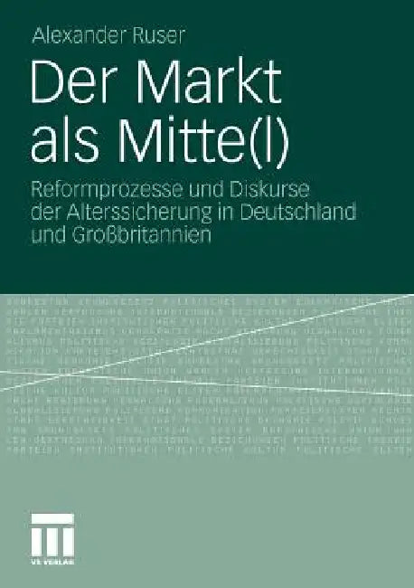 Der Markt ALS Mitte(l): Reformprozesse Und Diskurse Der Alterssicherung in Deutschland Und Großbritannien by Alexander Ruser