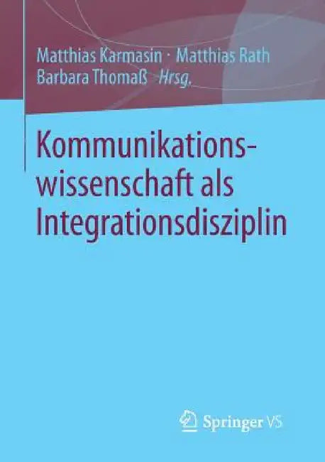 Kommunikationswissenschaft ALS Integrationsdisziplin by Matthias Karmasin, Matthias Rath, Barbara Thomaß