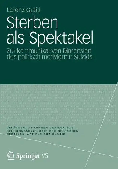 Sterben ALS Spektakel: Zur Kommunikativen Dimension Des Politisch Motivierten Suizids by Lorenz Graitl