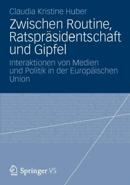 Zwischen Routine, Ratspräsidentschaft Und Gipfel: Interaktionen Von Medien Und Politik in Der Europäischen Union by Claudia Kristine Huber