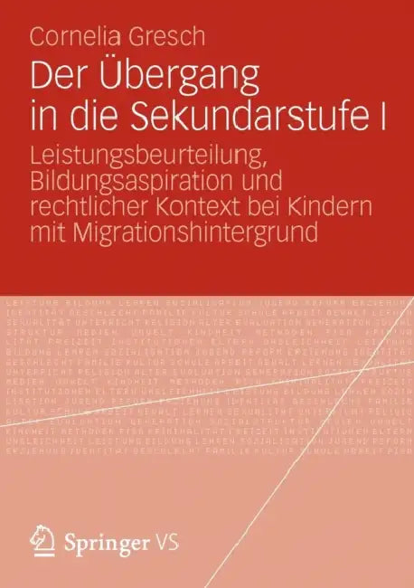 Der Übergang in Die Sekundarstufe I: Leistungsbeurteilung, Bildungsaspiration Und Rechtlicher Kontext Bei Kindern Mit Migrationshintergrund by Cornelia Gresch