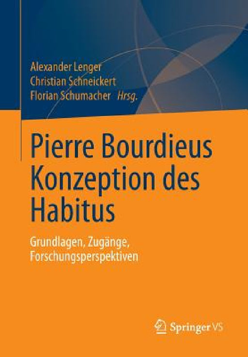 Pierre Bourdieus Konzeption Des Habitus: Grundlagen, Zugänge, Forschungsperspektiven by Alexander Lenger, Christian Schneickert, Florian Schumacher