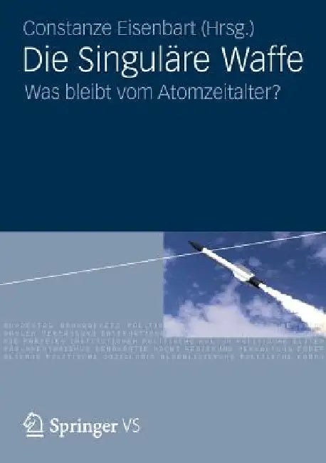 Die Singuläre Waffe: Was Bleibt Vom Atomzeitalter? by Constanze Eisenbart