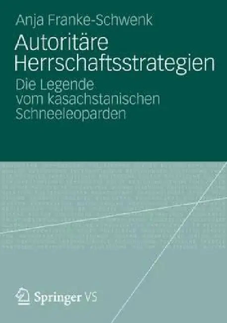 Autoritäre Herrschaftsstrategien: Die Legende Vom Kasachstanischen Schneeleoparden by Anja Franke-Schwenk