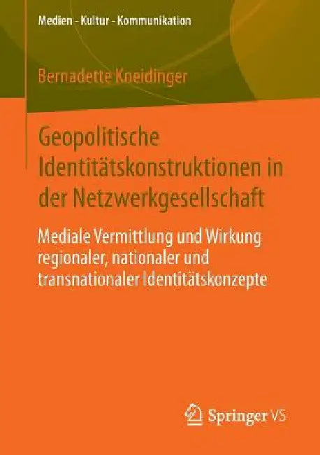 Geopolitische Identitätskonstruktionen in Der Netzwerkgesellschaft: Mediale Vermittlung Und Wirkung Regionaler, Nationaler Und Transnationaler Identit by Bernadette Kneidinger