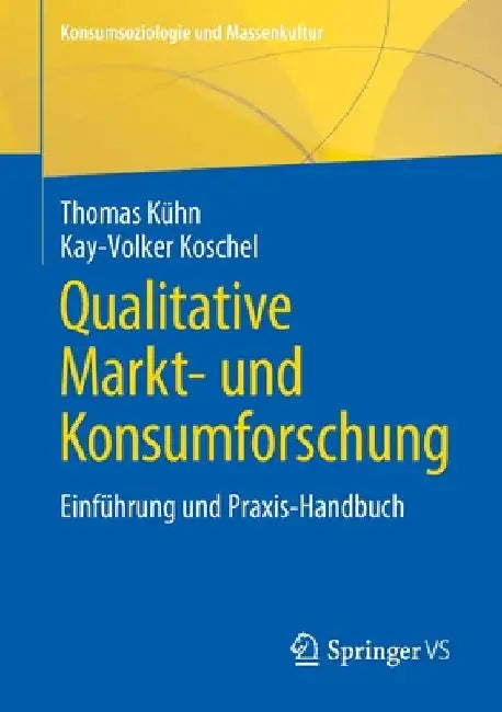 Qualitative Markt- Und Konsumforschung: Einführung Und Praxis-Handbuch by Thomas Kühn