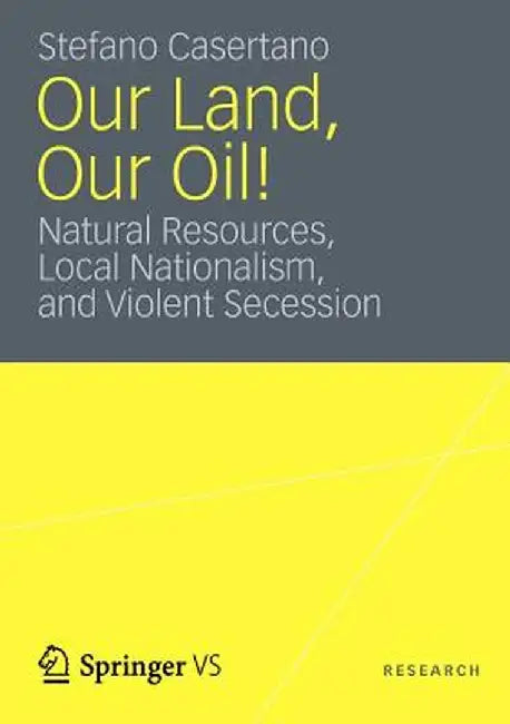 Our Land, Our Oil!: Natural Resources, Local Nationalism, and Violent Secession by Stefano Casertano