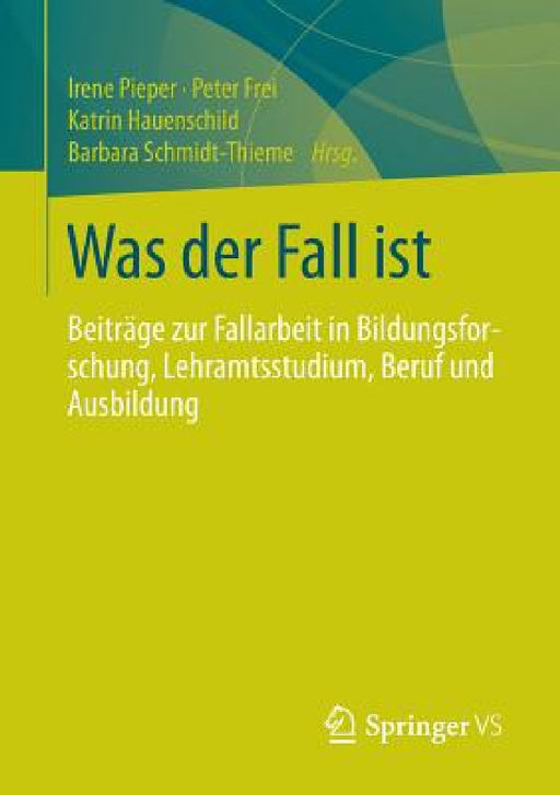 Was Der Fall Ist: Beiträge Zur Fallarbeit in Bildungsforschung, Lehramtsstudium, Beruf Und Ausbildung by Irene Pieper, Anne-Katrin Stolle, Peter Frei