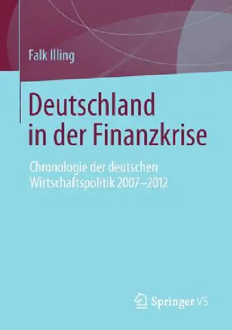 Deutschland in Der Finanzkrise: Chronologie Der Deutschen Wirtschaftspolitik 2007 - 2012 by Falk Illing