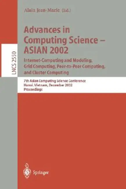 Advances in Computing Science - Asian 2002: Internet Computing and Modeling, Grid Computing, Peer-To-Peer Computing, and Cluster Computing: 7th Asian by Jean-Marie Alain