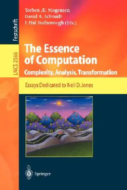 The Essence of Computation: Complexity, Analysis, Transformation. Essays Dedicated to Neil D. Jones by Torben Mogensen, David Schmidt, I. Hal Sudborough
