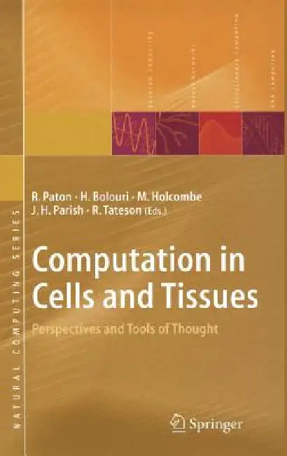 Computation in Cells and Tissues: Perspectives and Tools of Thought by R. Paton, Hamid Bolouri, W. Michael L. Holcombe