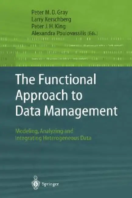 The Functional Approach to Data Management: Modeling, Analyzing and Integrating Heterogeneous Data by Peter M. D. Gray