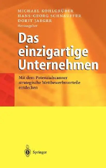 Das Einzigartige Unternehmen: Mit Dem Potenzialscanner Strategische Wettbewerbsvorteile Entdecken by Michael Kohlgrüber, Hans-Georg Schnauffer, Dorit Jaeger