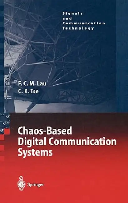 Chaos-Based Digital Communication Systems: Operating Principles, Analysis Methods, and Performance Evaluation by Francis C. M. Lau, Chi K. Tse