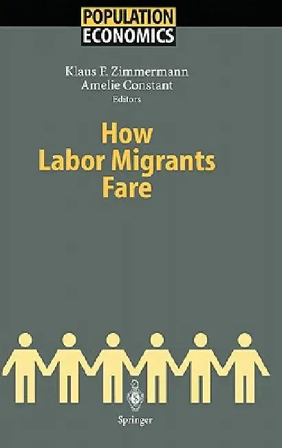 How Labor Migrants Fare by Klaus F. Zimmermann, Amelie Constant