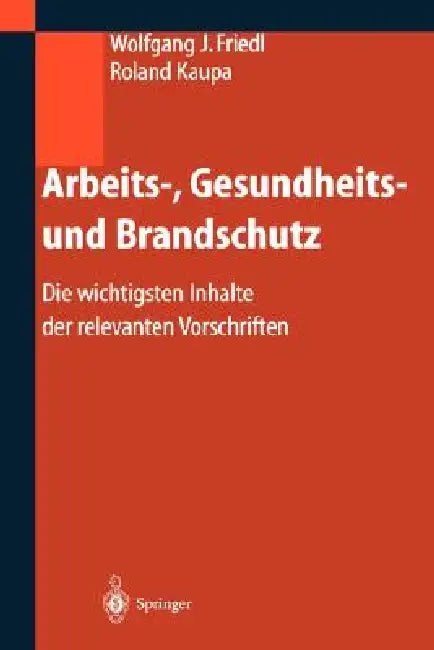 Arbeits-, Gesundheits- Und Brandschutz: Die Wichtigsten Inhalte Der Relevanten Vorschriften by Wolfgang Friedl, Roland Kaupa