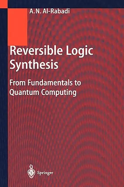 Reversible Logic Synthesis: From Fundamentals to Quantum Computing by Anas N. Al-Rabadi
