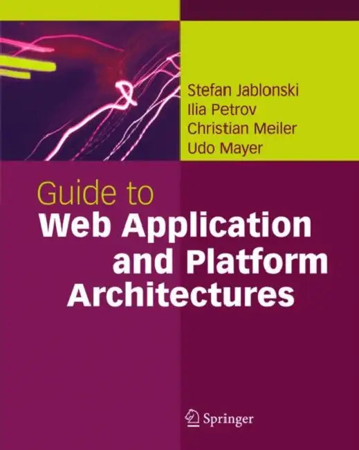 Guide to Web Application and Platform Architectures by Stefan Jablonski
