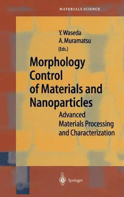 Morphology Control of Materials and Nanoparticles: Advanced Materials Processing and Characterization by Yoshio Waseda